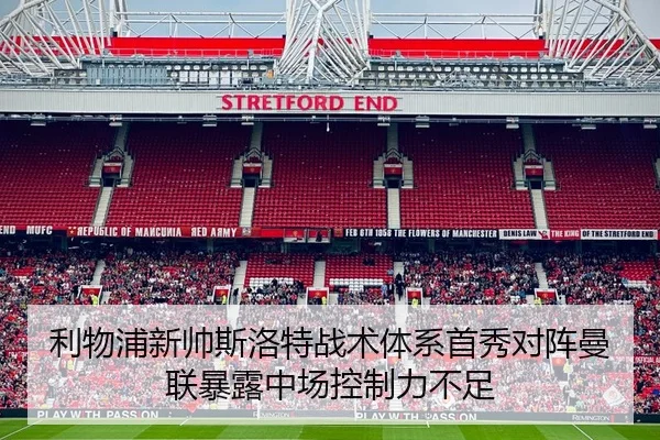 利物浦新帅斯洛特战术体系首秀对阵曼联暴露中场控制力不足